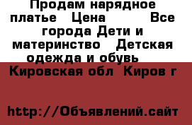 Продам нарядное платье › Цена ­ 500 - Все города Дети и материнство » Детская одежда и обувь   . Кировская обл.,Киров г.